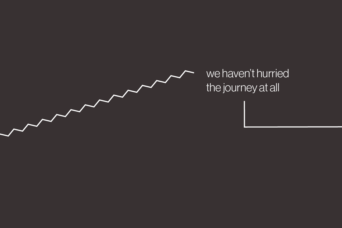 We haven't hurried the journey at all